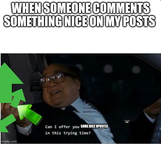 Please be nice | WHEN SOMEONE COMMENTS SOMETHING NICE ON MY POSTS; SOME NICE UPVOTES | image tagged in can i offer you an egg,donating | made w/ Imgflip meme maker