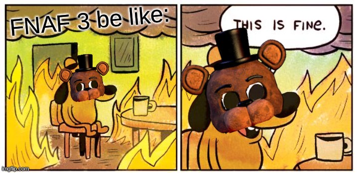 This Is Fine | FNAF 3 be like: | image tagged in memes,this is fine | made w/ Imgflip meme maker