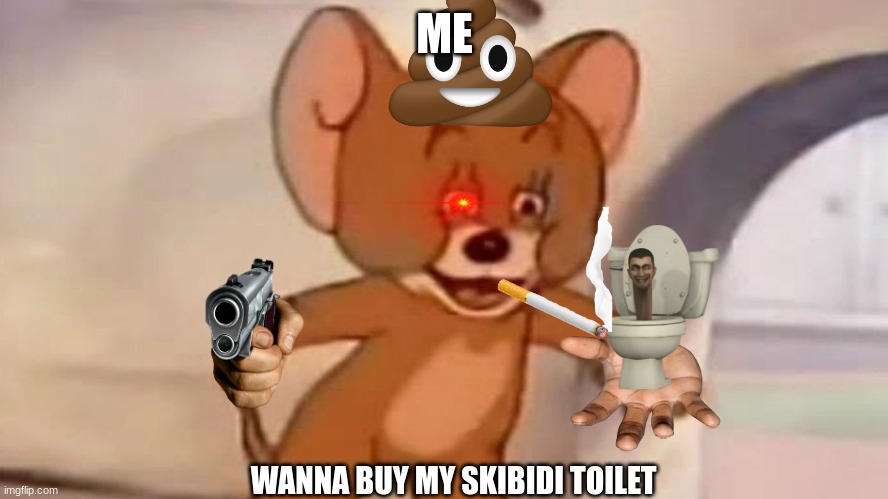 Tom and Jerry | ME; WANNA BUY MY SKIBIDI TOILET | image tagged in tom and jerry | made w/ Imgflip meme maker