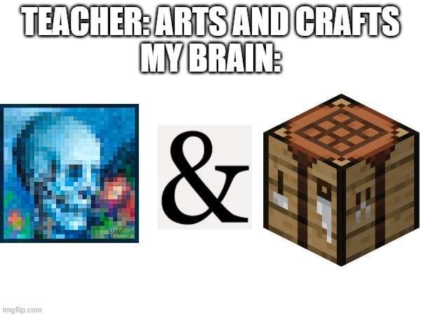 yay fnny | TEACHER: ARTS AND CRAFTS
MY BRAIN: | image tagged in minecraft,middle school | made w/ Imgflip meme maker