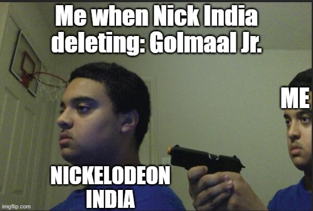 Meme about Golmaal Jr being deleted in Nickelodeon: | Me when Nick India deleting: Golmaal Jr. ME; NICKELODEON INDIA | image tagged in trust nobody not even yourself | made w/ Imgflip meme maker