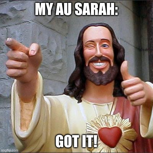 Buddy Christ Meme | MY AU SARAH: GOT IT! | image tagged in memes,buddy christ | made w/ Imgflip meme maker