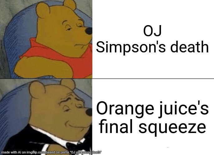 Oj simpson death | OJ Simpson's death; Orange juice's final squeeze | image tagged in memes,tuxedo winnie the pooh | made w/ Imgflip meme maker