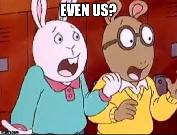 Shocked Arthur and Buster | EVEN US? | image tagged in shocked arthur and buster | made w/ Imgflip meme maker