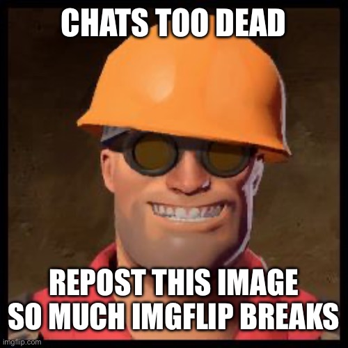 Engineer TF2 | CHATS TOO DEAD; REPOST THIS IMAGE SO MUCH IMGFLIP BREAKS | image tagged in engineer tf2 | made w/ Imgflip meme maker