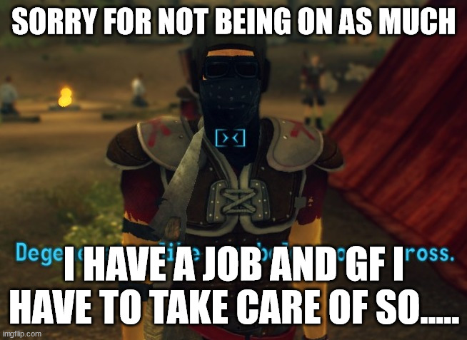 Degenerates like you belong on a cross. | SORRY FOR NOT BEING ON AS MUCH; I HAVE A JOB AND GF I HAVE TO TAKE CARE OF SO..... | image tagged in degenerates like you belong on a cross | made w/ Imgflip meme maker