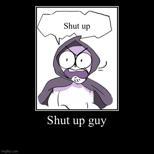 Bruh | Shut up guy | Shut up | image tagged in funny,demotivationals | made w/ Imgflip demotivational maker