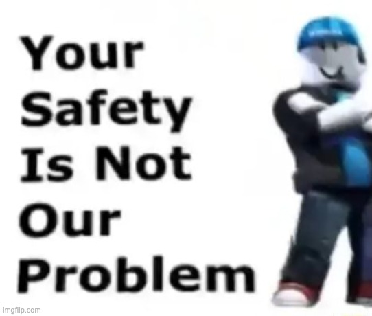 https://imgflip.com/memegenerator/484258381/Your-safety-is-not-our-problem | image tagged in your safety is not our problem | made w/ Imgflip meme maker