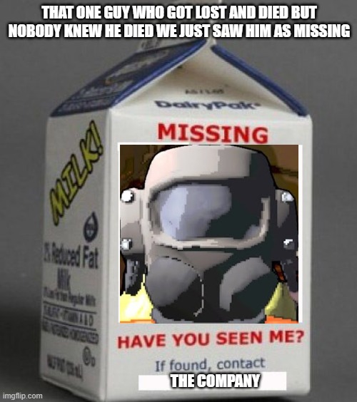 missing employee | THAT ONE GUY WHO GOT LOST AND DIED BUT NOBODY KNEW HE DIED WE JUST SAW HIM AS MISSING; THE COMPANY | image tagged in milk carton,lethal company,memes | made w/ Imgflip meme maker