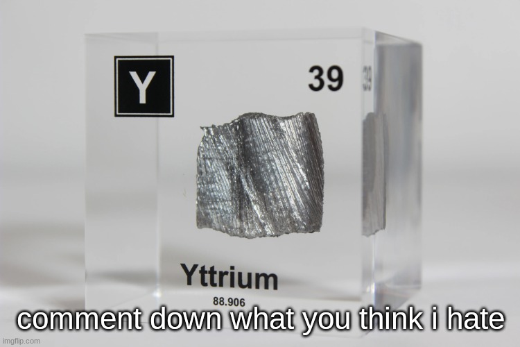 yttrium announcement temp | comment down what you think i hate | image tagged in yttrium announcement temp | made w/ Imgflip meme maker