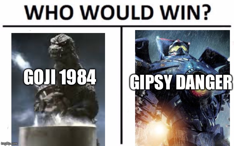 Goji VS Jaeger #1 (I dunno) | GOJI 1984; GIPSY DANGER | image tagged in memes,who would win | made w/ Imgflip meme maker