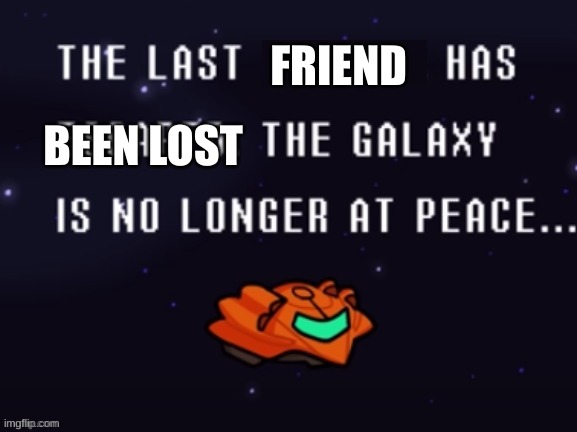 The last x has escaped the galaxy is no longer at peace | FRIEND BEEN LOST | image tagged in the last x has escaped the galaxy is no longer at peace | made w/ Imgflip meme maker