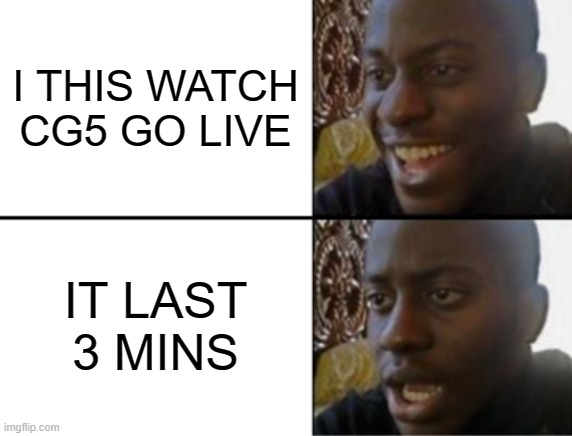woo it was so good | I THIS WATCH CG5 GO LIVE; IT LAST 3 MINS | image tagged in oh yeah oh no | made w/ Imgflip meme maker