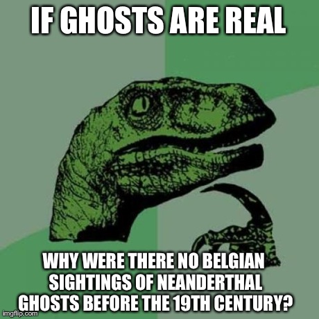 Philosoraptor Meme | IF GHOSTS ARE REAL WHY WERE THERE NO BELGIAN SIGHTINGS OF NEANDERTHAL GHOSTS BEFORE THE 19TH CENTURY? | image tagged in memes,philosoraptor | made w/ Imgflip meme maker