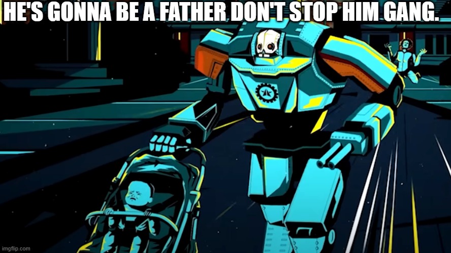 this is my template by the way | HE'S GONNA BE A FATHER DON'T STOP HIM GANG. | image tagged in automaton running away with baby | made w/ Imgflip meme maker