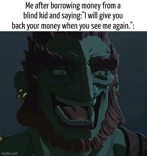 I'm just doing a little trolling. | Me after borrowing money from a blind kid and saying:"I will give you back your money when you see me again.": | image tagged in funny,blind,money | made w/ Imgflip meme maker