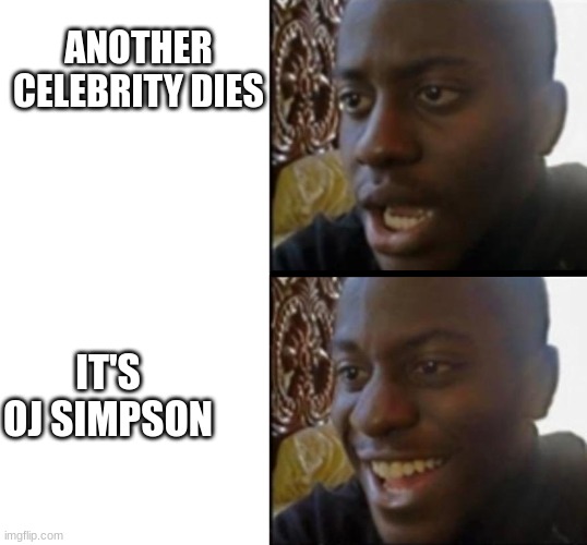 Sad to happy black guy | ANOTHER CELEBRITY DIES; IT'S OJ SIMPSON | image tagged in sad to happy black guy | made w/ Imgflip meme maker