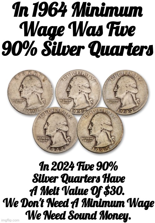 Minimum Wage | In 1964 Minimum Wage Was Five 90% Silver Quarters; In 2024 Five 90% Silver Quarters Have A Melt Value Of $30. 
We Don't Need A Minimum Wage
We Need Sound Money. | image tagged in minimum wage,invest in silver,silver and gold are gods money,all fiat currencies eventually crash | made w/ Imgflip meme maker