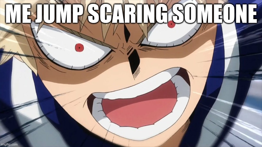 jump scare | ME JUMP SCARING SOMEONE | image tagged in bakugo screaming | made w/ Imgflip meme maker