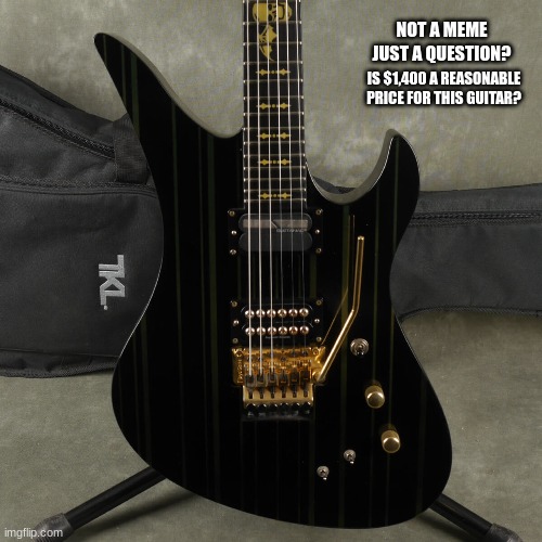 question | NOT A MEME JUST A QUESTION? IS $1,400 A REASONABLE PRICE FOR THIS GUITAR? | image tagged in guitar,questions,answers | made w/ Imgflip meme maker