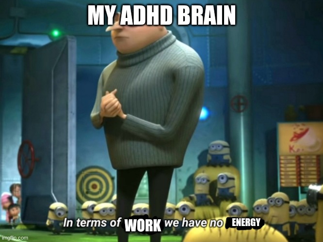 In terms of money, we have no money | MY ADHD BRAIN; ENERGY; WORK | image tagged in in terms of money we have no money | made w/ Imgflip meme maker