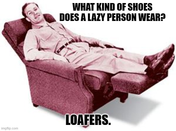 Daily Bad Dad Joke April 12, 2024 | WHAT KIND OF SHOES DOES A LAZY PERSON WEAR? LOAFERS. | image tagged in lazy boy | made w/ Imgflip meme maker