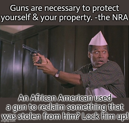 There sure are a lot of white people happy to see one less black man in the world. | Guns are necessary to protect yourself & your property. -the NRA; An African American used a gun to reclaim something that was stolen from him? Lock him up! | image tagged in oj kills,racists,hypocrites,contradiction,accused,interracial couple | made w/ Imgflip meme maker