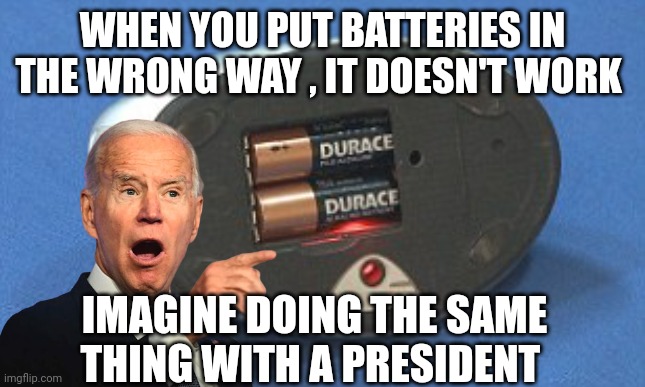 joe biden | WHEN YOU PUT BATTERIES IN THE WRONG WAY , IT DOESN'T WORK; IMAGINE DOING THE SAME THING WITH A PRESIDENT | image tagged in creepy joe biden | made w/ Imgflip meme maker