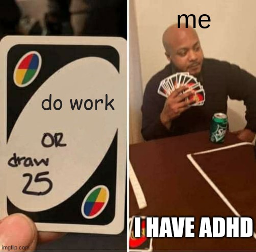 UNO Draw 25 Cards | me; do work; I HAVE ADHD | image tagged in memes,uno draw 25 cards | made w/ Imgflip meme maker