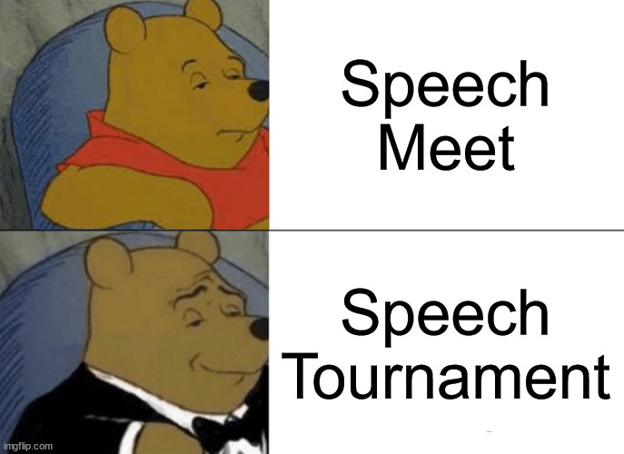 Speech | Speech Meet; Speech Tournament | image tagged in memes,tuxedo winnie the pooh,speech,forensics | made w/ Imgflip meme maker