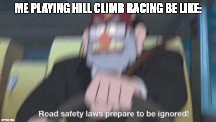 reckless driving in a non realistic 2012 video game about driving with kirbyware | ME PLAYING HILL CLIMB RACING BE LIKE: | image tagged in road safety laws prepare to be ignored,hill climb racing,memes | made w/ Imgflip meme maker