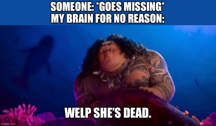 Maui Well She's Dead | SOMEONE: *GOES MISSING*
MY BRAIN FOR NO REASON:; WELP SHE’S DEAD. | image tagged in maui well she's dead | made w/ Imgflip meme maker