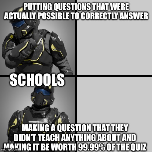 helldivers drake | PUTTING QUESTIONS THAT WERE ACTUALLY POSSIBLE TO CORRECTLY ANSWER; SCHOOLS; MAKING A QUESTION THAT THEY DIDN’T TEACH ANYTHING ABOUT AND MAKING IT BE WORTH 99.99% OF THE QUIZ | image tagged in helldivers drake | made w/ Imgflip meme maker