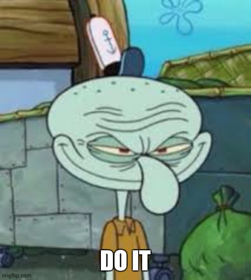 squidward grin | DO IT | image tagged in squidward grin | made w/ Imgflip meme maker