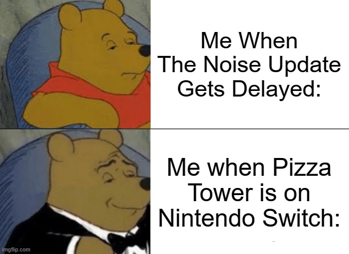meh | Me When The Noise Update Gets Delayed:; Me when Pizza Tower is on Nintendo Switch: | made w/ Imgflip meme maker