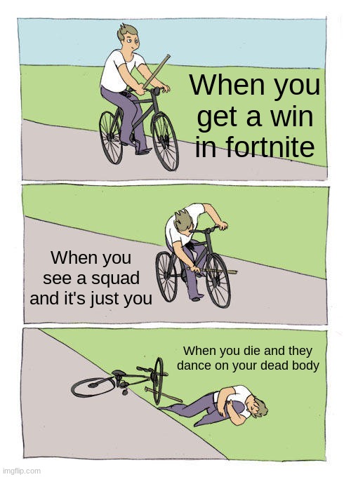 Bike Fall | When you get a win in fortnite; When you see a squad and it's just you; When you die and they dance on your dead body | image tagged in memes,bike fall | made w/ Imgflip meme maker