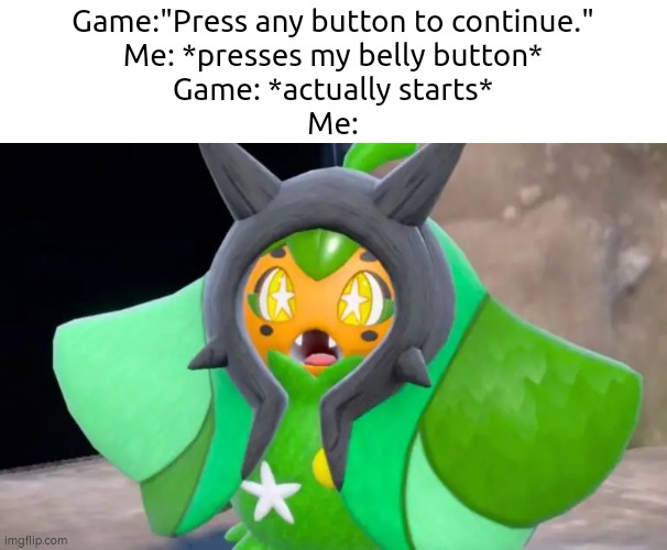 Huh? | Game:"Press any button to continue."
Me: *presses my belly button*
Game: *actually starts*
Me: | image tagged in funny,game,button | made w/ Imgflip meme maker