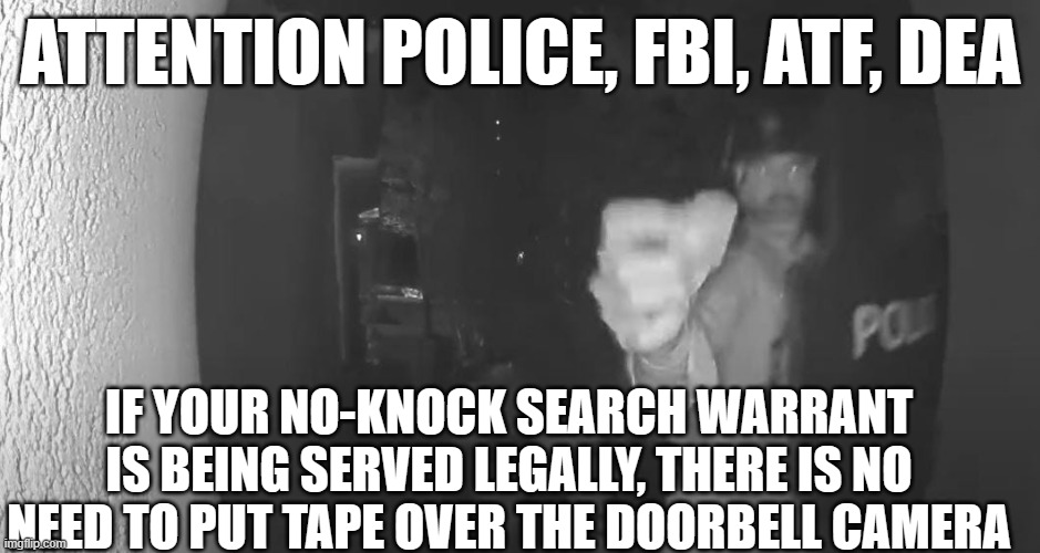 Too much power corrupts | ATTENTION POLICE, FBI, ATF, DEA; IF YOUR NO-KNOCK SEARCH WARRANT IS BEING SERVED LEGALLY, THERE IS NO NEED TO PUT TAPE OVER THE DOORBELL CAMERA | made w/ Imgflip meme maker