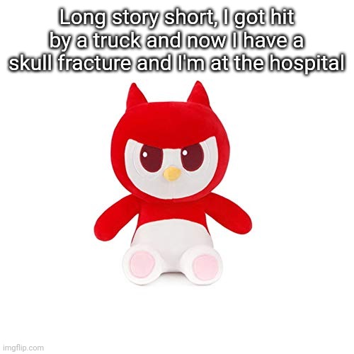 da boi | Long story short, I got hit by a truck and now I have a skull fracture and I'm at the hospital | image tagged in da boi | made w/ Imgflip meme maker