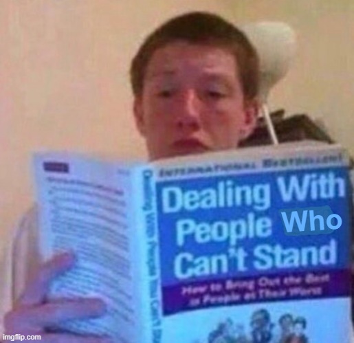 { } | Who | image tagged in dealing with people you can't stand | made w/ Imgflip meme maker