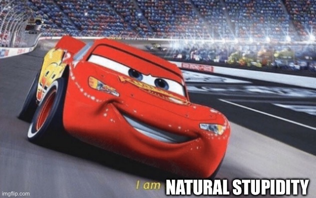 I am speed | NATURAL STUPIDITY | image tagged in i am speed | made w/ Imgflip meme maker