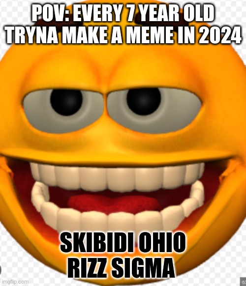 Skibidi Ohio rizz sigma | POV: EVERY 7 YEAR OLD TRYNA MAKE A MEME IN 2024; SKIBIDI OHIO RIZZ SIGMA | image tagged in not funny,creepy smile,idk,huh,bruh | made w/ Imgflip meme maker
