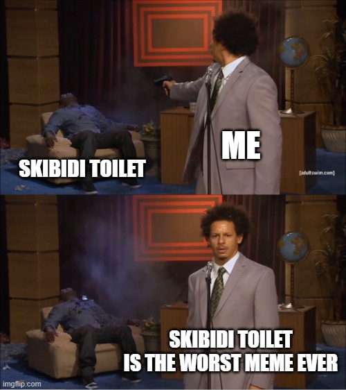 skibidi sucks | ME; SKIBIDI TOILET; SKIBIDI TOILET IS THE WORST MEME EVER | image tagged in memes,who killed hannibal | made w/ Imgflip meme maker