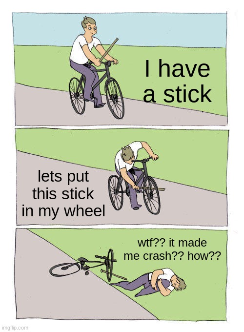 Bike Fall Meme | I have a stick; lets put this stick in my wheel; wtf?? it made me crash?? how?? | made w/ Imgflip meme maker