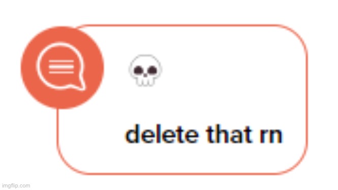 delete that rn | image tagged in delete that rn | made w/ Imgflip meme maker
