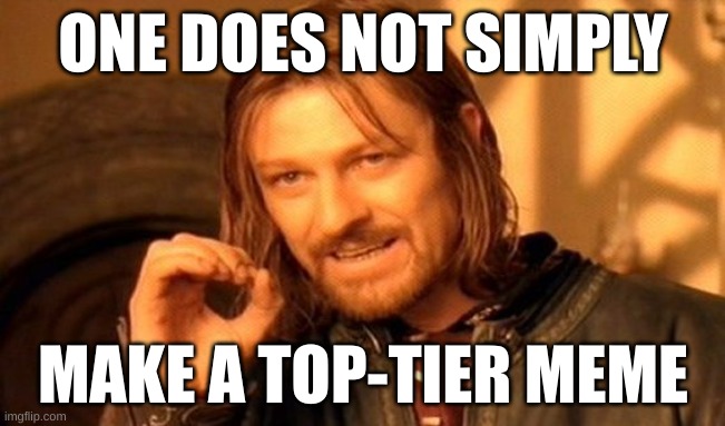One Does Not Simply | ONE DOES NOT SIMPLY; MAKE A TOP-TIER MEME | image tagged in memes,one does not simply | made w/ Imgflip meme maker