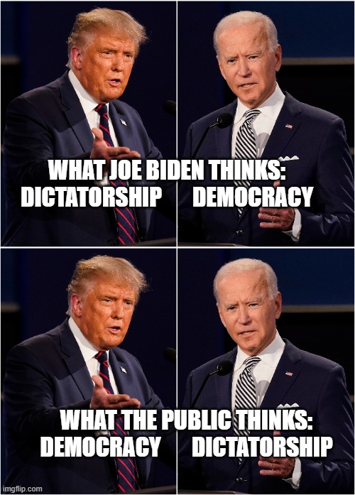 Fantasy vs. Reality | WHAT JOE BIDEN THINKS:
DICTATORSHIP       DEMOCRACY; WHAT THE PUBLIC THINKS:
DEMOCRACY       DICTATORSHIP | image tagged in democracy,dictatorship,joe biden,donald trump,elections,public | made w/ Imgflip meme maker