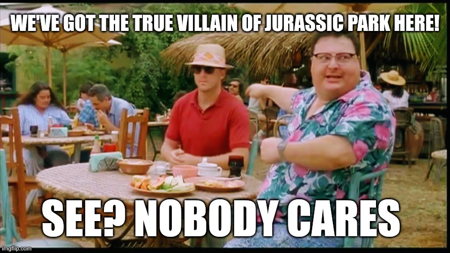 The true villain of Jurassic Park | WE'VE GOT THE TRUE VILLAIN OF JURASSIC PARK HERE! SEE? NOBODY CARES | image tagged in we've got dodgson here,jurassic park,jpfan102504 | made w/ Imgflip meme maker