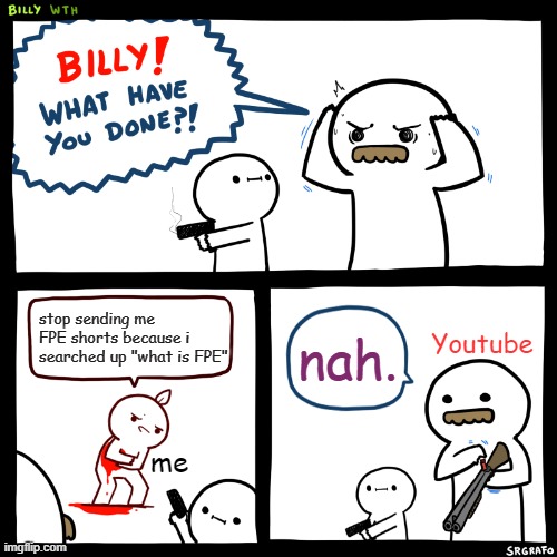 seriously i see those shorts on my FYP | stop sending me FPE shorts because i searched up "what is FPE"; nah. Youtube; me | image tagged in billy what have you done | made w/ Imgflip meme maker