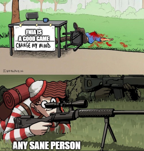 Waldo Snipes Change My Mind Guy | FNIA IS A GOOD GAME ANY SANE PERSON | image tagged in waldo snipes change my mind guy | made w/ Imgflip meme maker